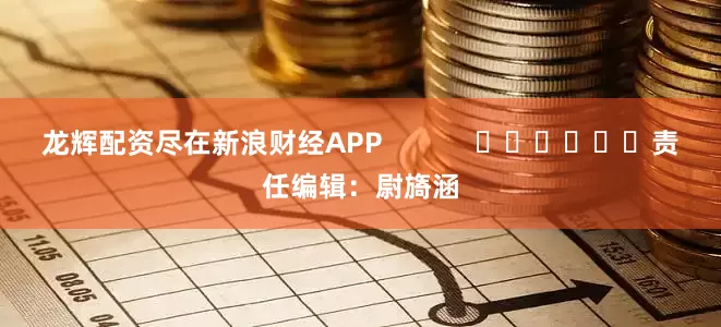 龙辉配资尽在新浪财经APP            						责任编辑：尉旖涵