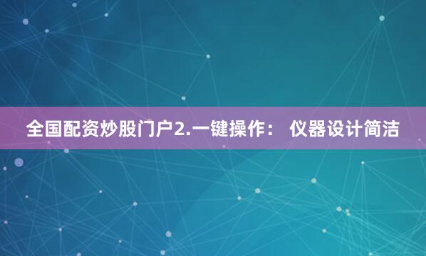 全国配资炒股门户2.一键操作： 仪器设计简洁