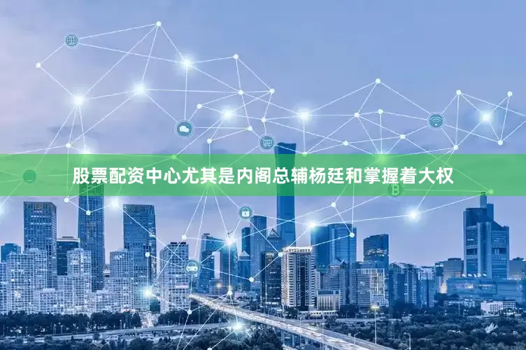 股票配资中心尤其是内阁总辅杨廷和掌握着大权