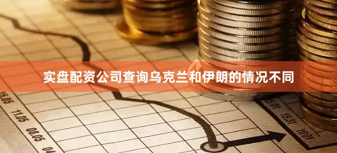 实盘配资公司查询乌克兰和伊朗的情况不同