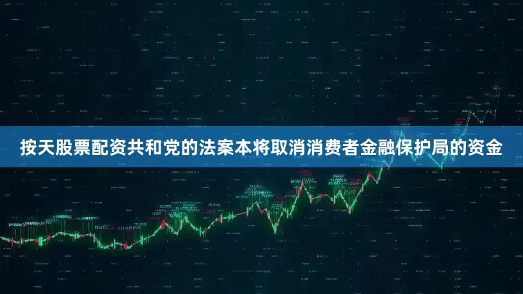 按天股票配资　　共和党的法案本将取消消费者金融保护局的资金
