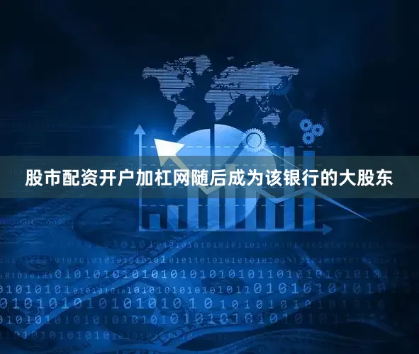 股市配资开户加杠网随后成为该银行的大股东