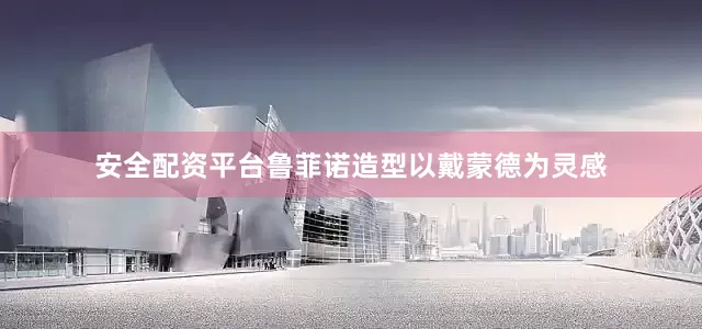 安全配资平台鲁菲诺造型以戴蒙德为灵感