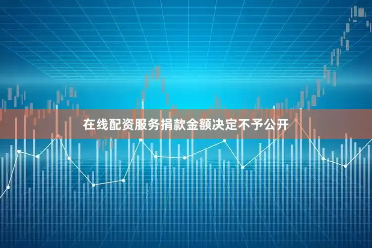 在线配资服务捐款金额决定不予公开