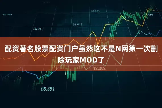 配资著名股票配资门户虽然这不是N网第一次删除玩家MOD了