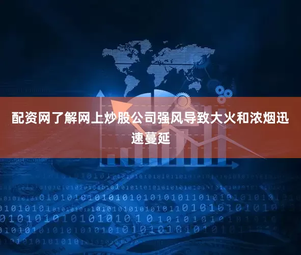 配资网了解网上炒股公司强风导致大火和浓烟迅速蔓延
