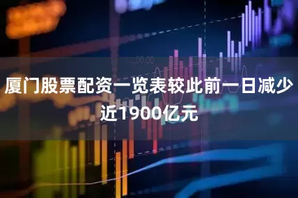厦门股票配资一览表较此前一日减少近1900亿元