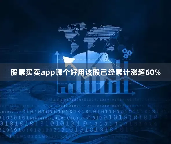 股票买卖app哪个好用该股已经累计涨超60%