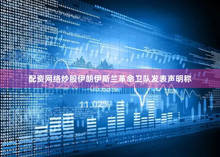 配资网络炒股伊朗伊斯兰革命卫队发表声明称