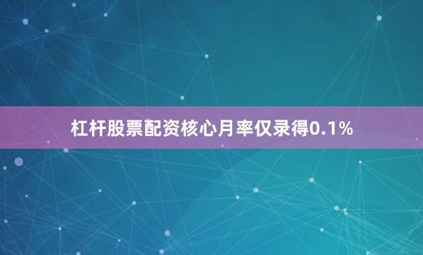 杠杆股票配资核心月率仅录得0.1%