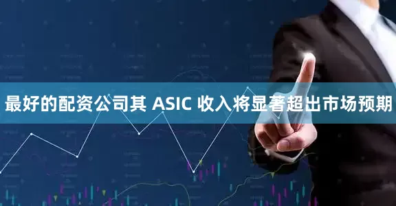 最好的配资公司其 ASIC 收入将显著超出市场预期