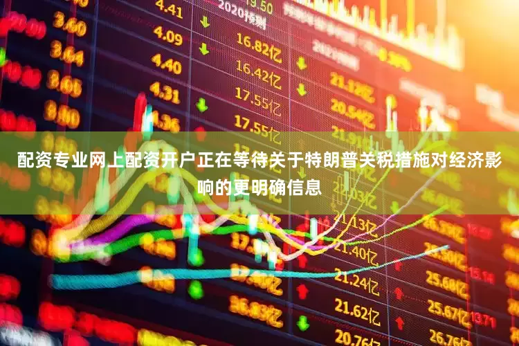 配资专业网上配资开户正在等待关于特朗普关税措施对经济影响的更明确信息
