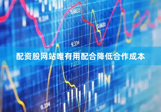 配资股网站唯有用配合降低合作成本