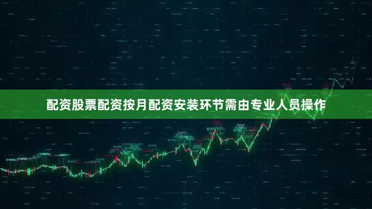 配资股票配资按月配资安装环节需由专业人员操作