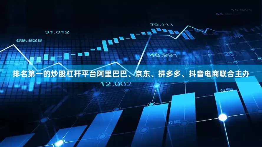 排名第一的炒股杠杆平台阿里巴巴、京东、拼多多、抖音电商联合主办