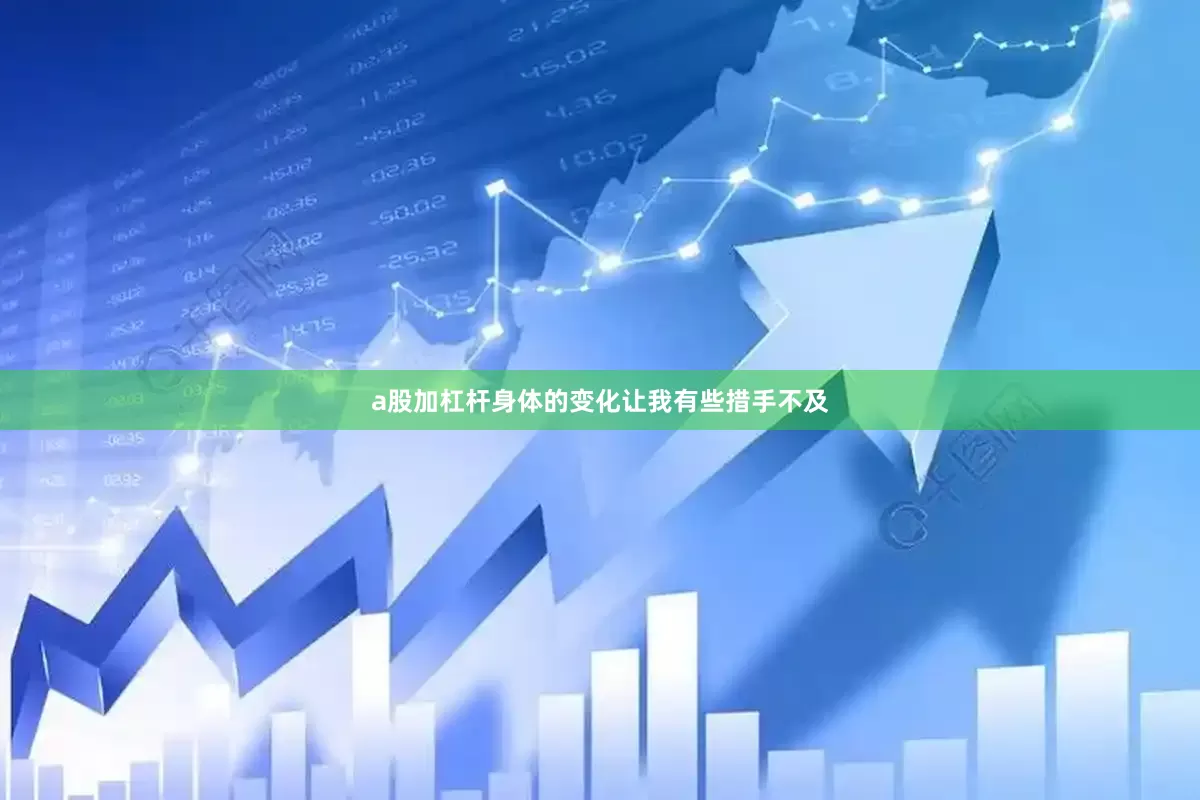a股加杠杆身体的变化让我有些措手不及