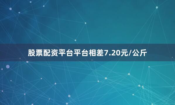 股票配资平台平台相差7.20元/公斤