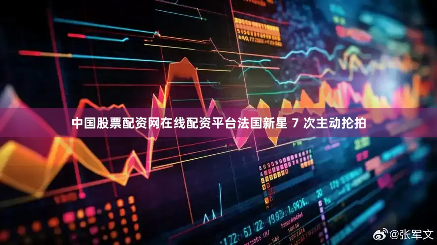 中国股票配资网在线配资平台法国新星 7 次主动抡拍