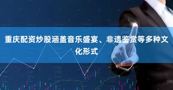 重庆配资炒股涵盖音乐盛宴、非遗鉴赏等多种文化形式