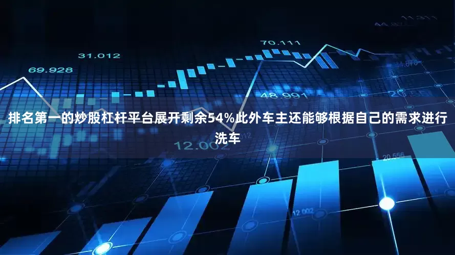 排名第一的炒股杠杆平台展开剩余54%此外车主还能够根据自己的需求进行洗车