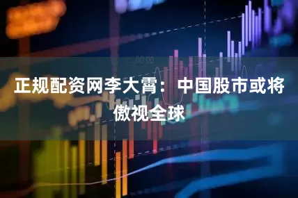 正规配资网李大霄：中国股市或将傲视全球