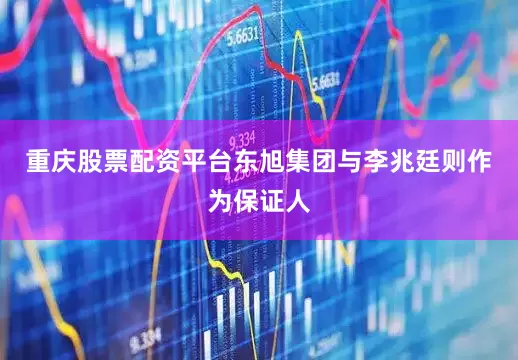 重庆股票配资平台东旭集团与李兆廷则作为保证人