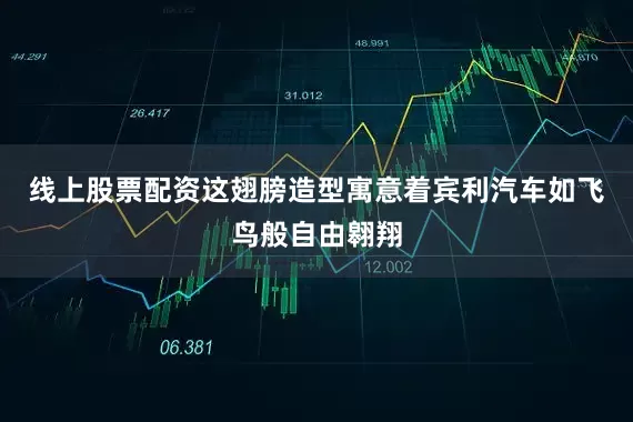 线上股票配资这翅膀造型寓意着宾利汽车如飞鸟般自由翱翔