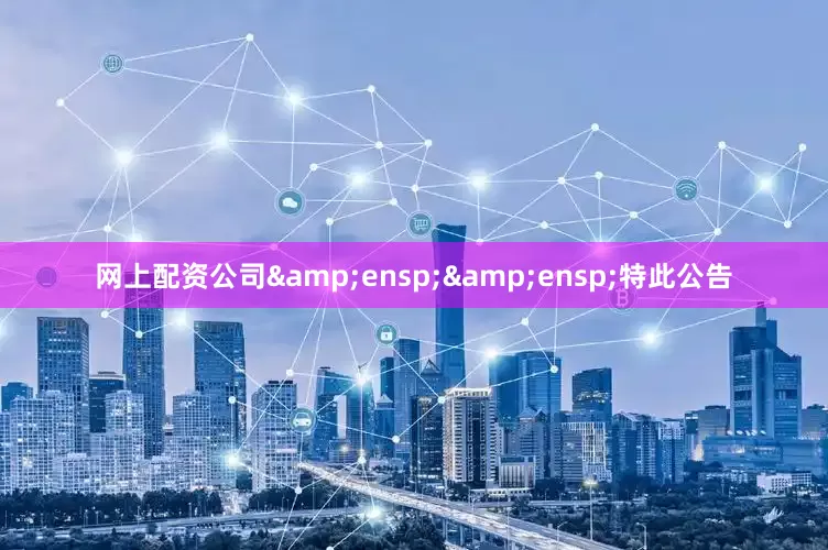 网上配资公司  特此公告