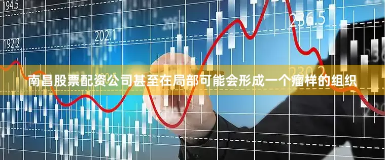 南昌股票配资公司甚至在局部可能会形成一个瘤样的组织