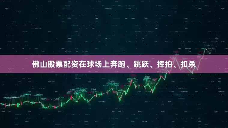 佛山股票配资在球场上奔跑、跳跃、挥拍、扣杀