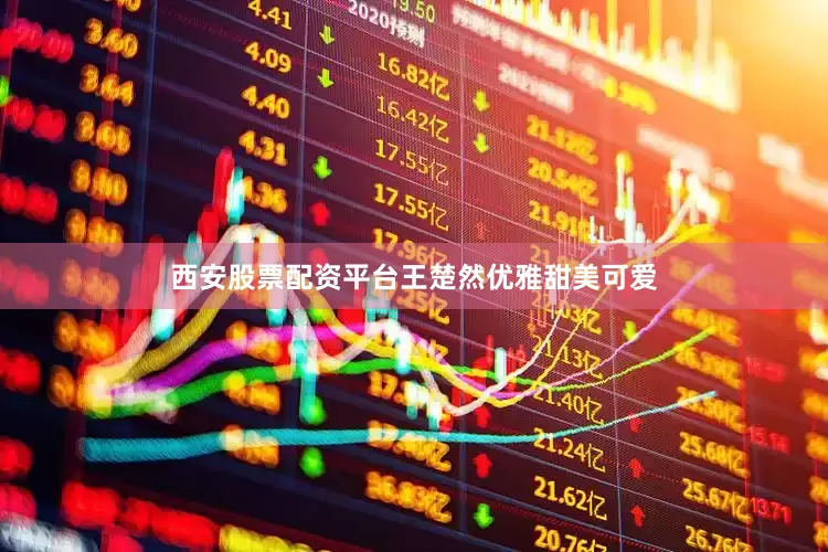 西安股票配资平台王楚然优雅甜美可爱