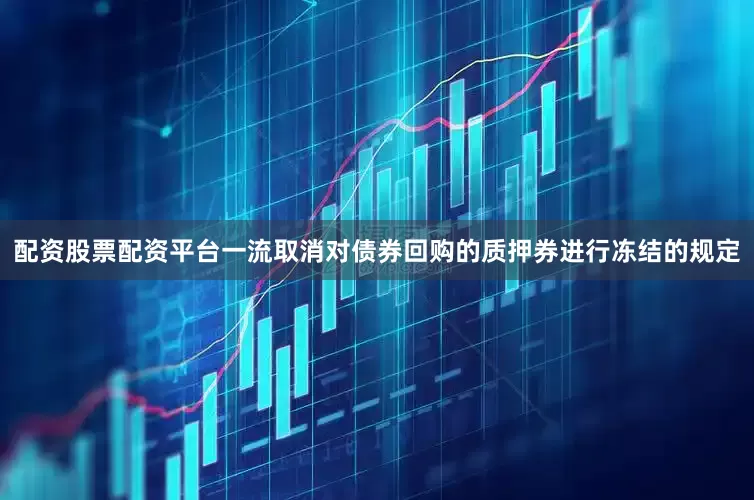 配资股票配资平台一流取消对债券回购的质押券进行冻结的规定