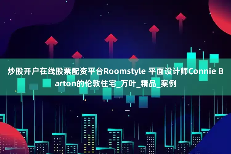 炒股开户在线股票配资平台Roomstyle 平面设计师Connie Barton的伦敦住宅_万叶_精品_案例