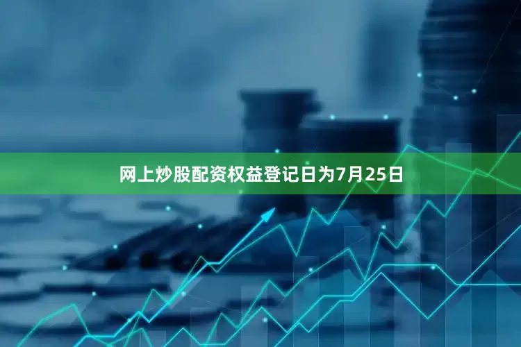网上炒股配资权益登记日为7月25日