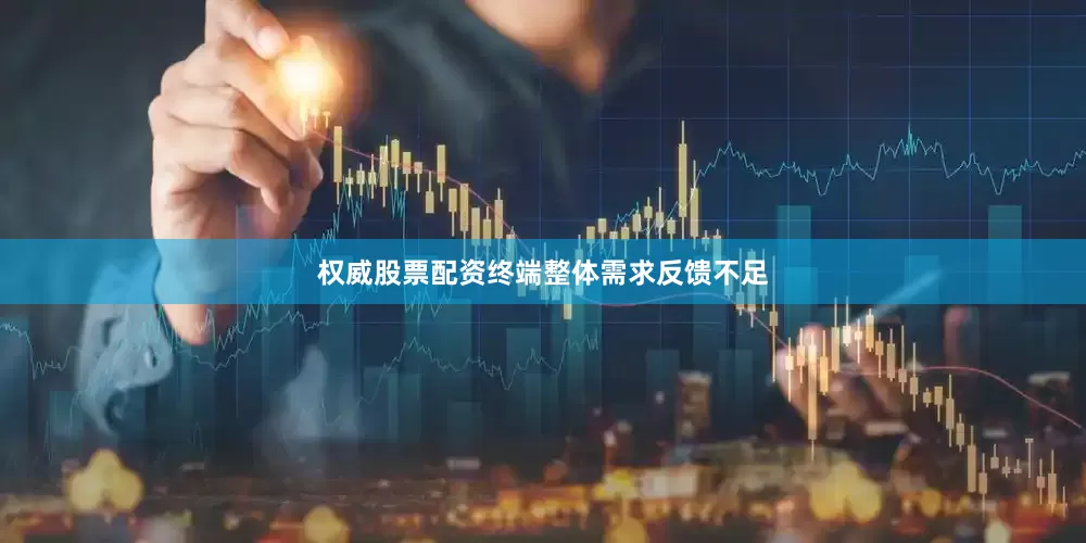 权威股票配资终端整体需求反馈不足