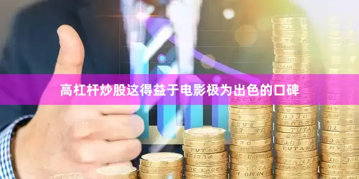 高杠杆炒股这得益于电影极为出色的口碑