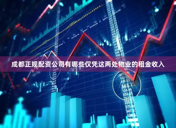 成都正规配资公司有哪些仅凭这两处物业的租金收入