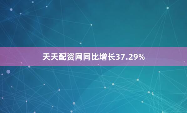 天天配资网同比增长37.29%
