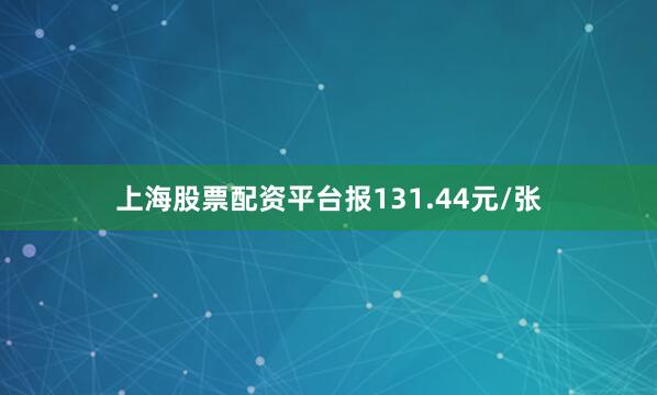 上海股票配资平台报131.44元/张
