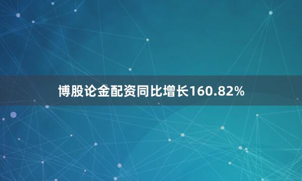 博股论金配资同比增长160.82%