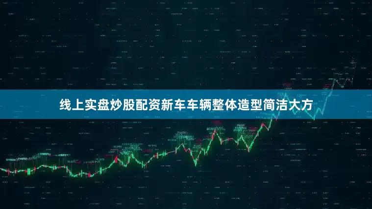 线上实盘炒股配资新车车辆整体造型简洁大方