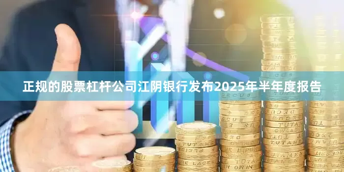 正规的股票杠杆公司江阴银行发布2025年半年度报告