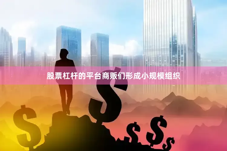 股票杠杆的平台商贩们形成小规模组织