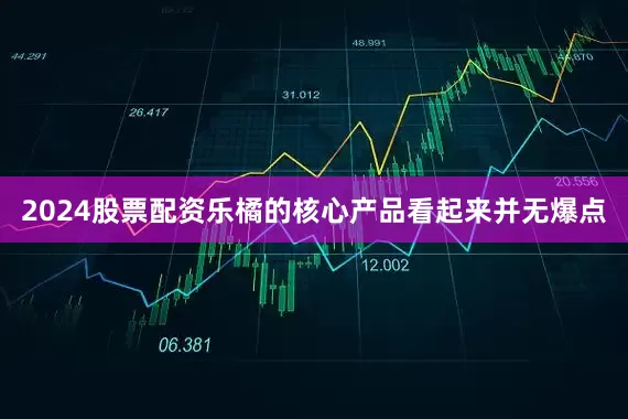 2024股票配资乐橘的核心产品看起来并无爆点