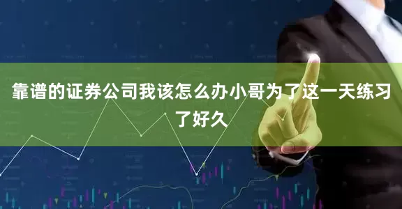 靠谱的证券公司我该怎么办小哥为了这一天练习了好久