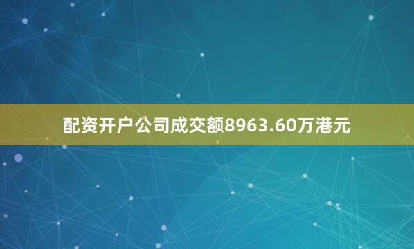 配资开户公司成交额8963.60万港元