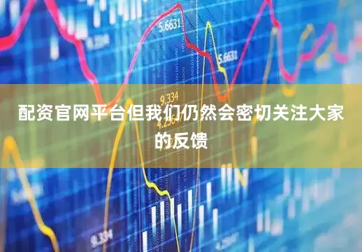 配资官网平台但我们仍然会密切关注大家的反馈