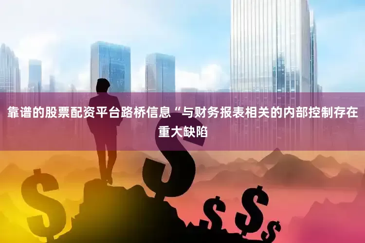 靠谱的股票配资平台路桥信息“与财务报表相关的内部控制存在重大缺陷