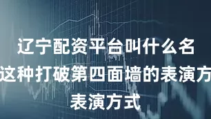 辽宁配资平台叫什么名字这种打破第四面墙的表演方式