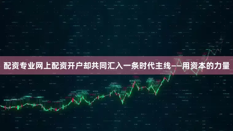 配资专业网上配资开户却共同汇入一条时代主线——用资本的力量
